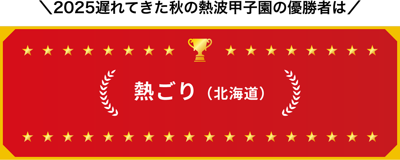 2025遅れてきた秋の熱波甲子園の優勝者は熱ごり（北海道）