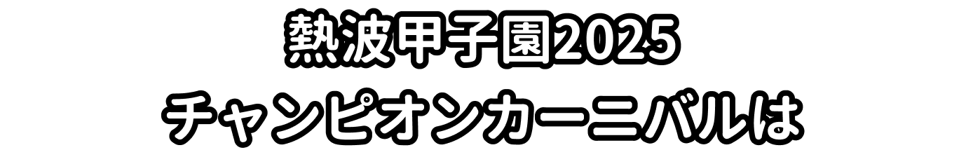 熱波甲子園2025チャンピオンカーニバルは