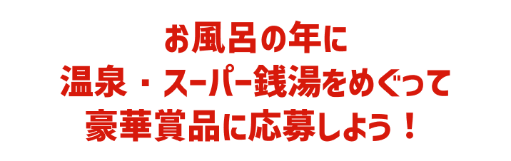 お風呂の年に温泉・スーパー銭湯をめぐって豪華賞品に応募しよう!