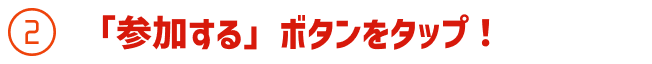 「参加する」ボタンをタップ!