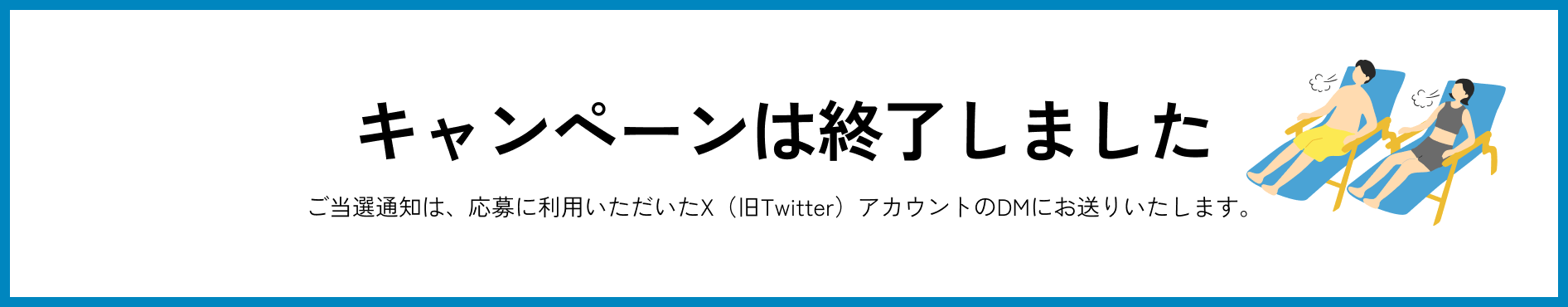 キャンペーンは終了しました ご当選通知は、応募に利用いただいたX（旧Twitter）アカウントのDMにお送りいたします。