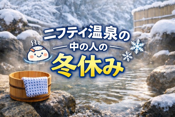 リアルレビュー！【ニフティ温泉の中の人の冬休み】年末年始に行ってよかった温浴施設10選！