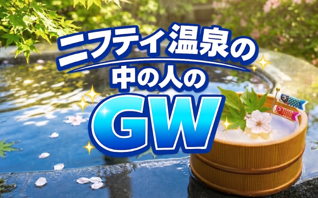 GWはどう過ごした？ニフティ温泉の中の人が行ってよかった温浴施設11選！【リアル訪問レポ】