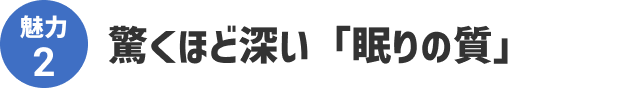 魅力2 驚くほど深い「眠りの質」