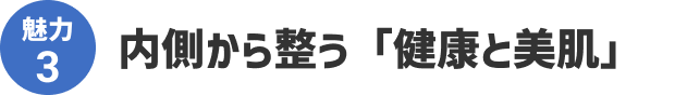 魅力3 内側から整う「健康と美肌」