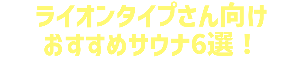 ライオンタイプさん向けおすすめサウナ6選！