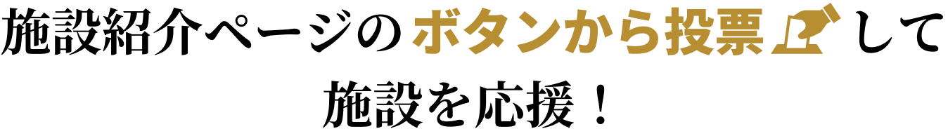 施設紹介ページのボタンから投票して施設を応援！