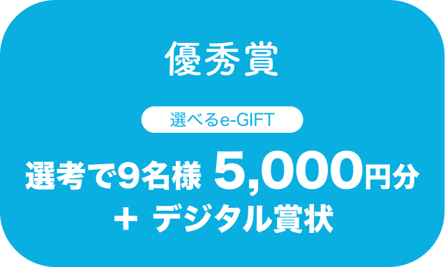 優秀賞：選考で9名様 5,000円分
          ＋ デジタル賞状