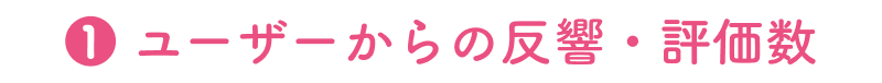 ❶ ユーザーからの反響・評価数
