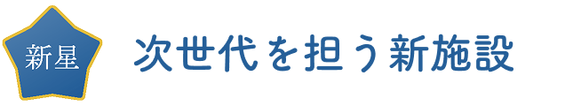 次世代を担う新施設